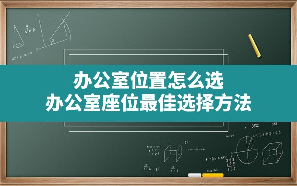 办公室位置怎么选,办公室座位最佳选择方法 - 一测网