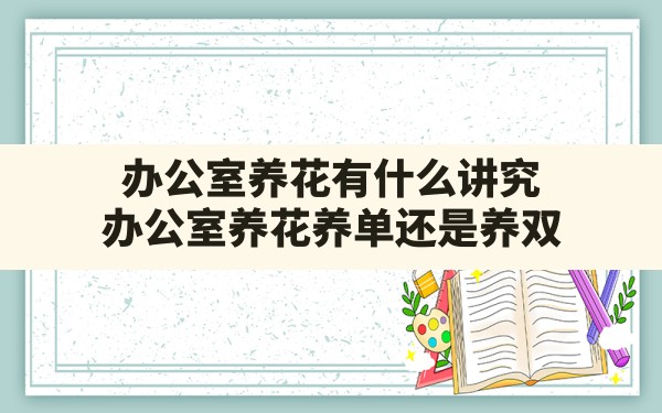 办公室养花有什么讲究(办公室养花养单还是养双) - 一测网