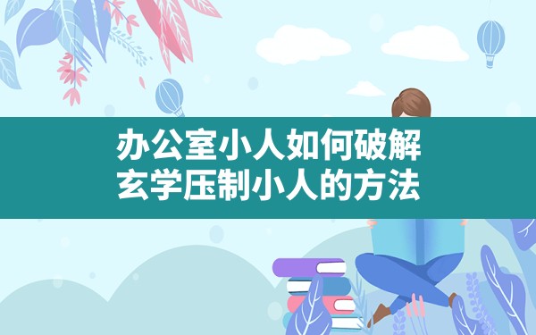 办公室小人如何破解,玄学压制小人的方法 - 一测网