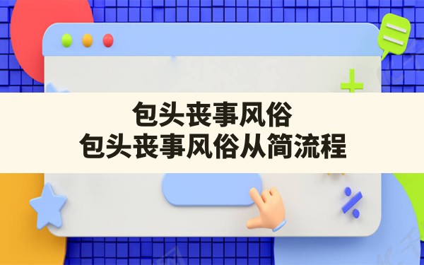 包头丧事风俗,包头丧事风俗从简流程 - 一测网