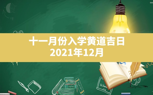 十一月份入学黄道吉日,2021年12月入宅黄道吉日一览表 - 一测网