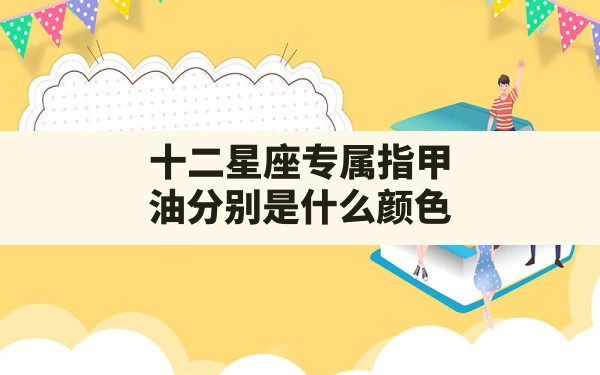 十二星座专属指甲油分别是什么颜色？ - 一测网