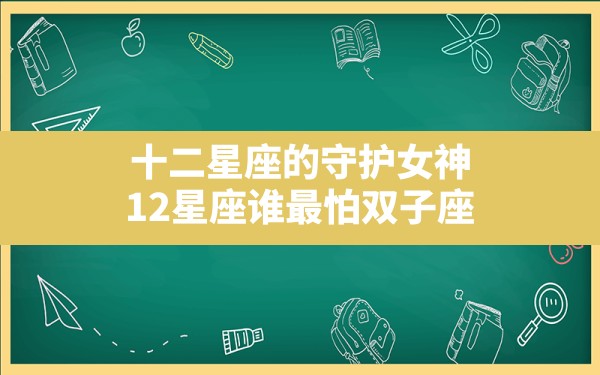 十二星座的守护女神,12星座谁最怕双子座 - 一测网