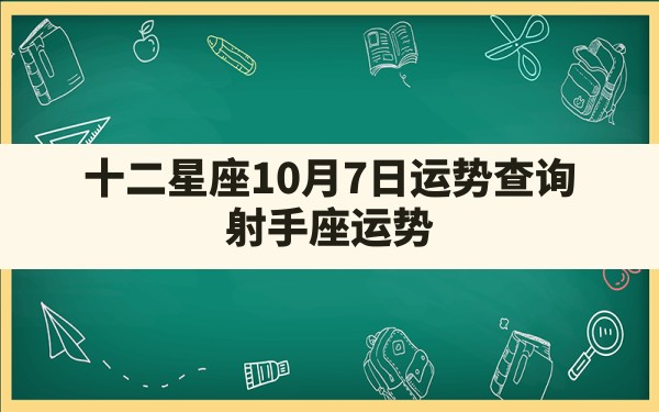 十二星座10月7日运势查询,射手座运势 - 一测网