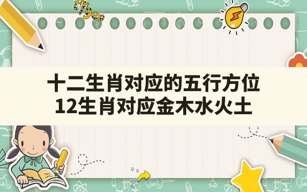 十二生肖对应的五行方位,12生肖对应金木水火土 - 一测网