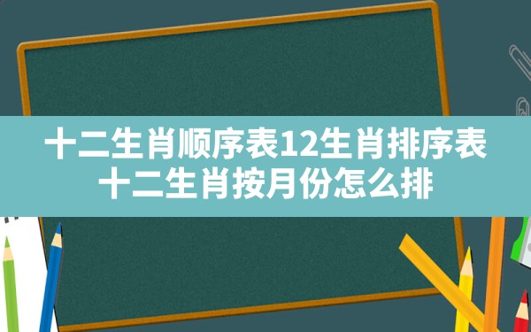 十二生肖顺序表,12生肖排序表，十二生肖按月份怎么排 - 一测网