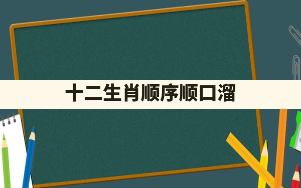 十二生肖顺序顺口溜 - 一测网