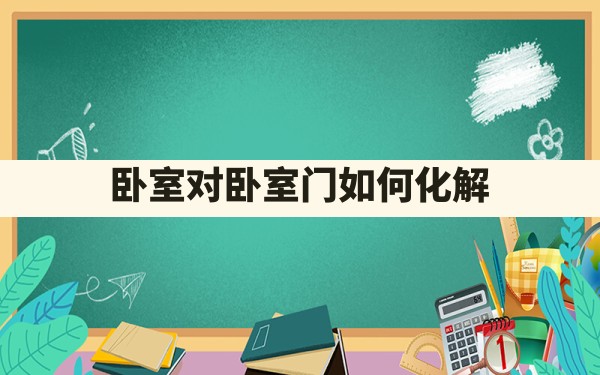 卧室对卧室门如何化解 - 一测网