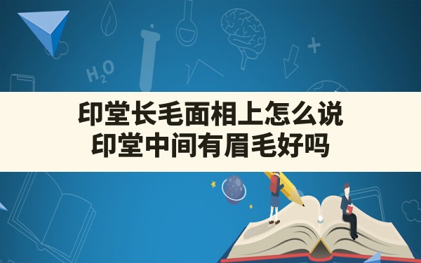 印堂长毛面相上怎么说,印堂中间有眉毛好吗 - 一测网