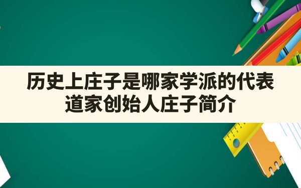 历史上庄子是哪家学派的代表,道家创始人庄子简介 - 一测网