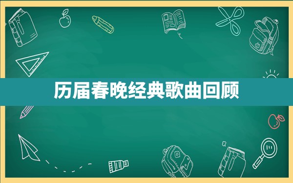 历届春晚经典歌曲回顾 - 一测网