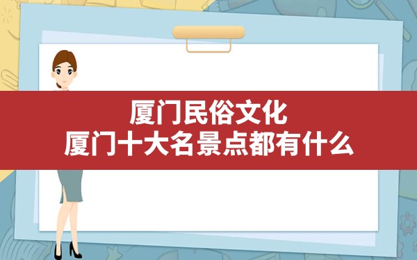 厦门民俗文化,厦门十大名景点都有什么 - 一测网