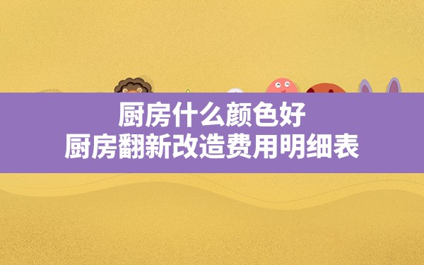 厨房什么颜色好,厨房翻新改造费用明细表 - 一测网