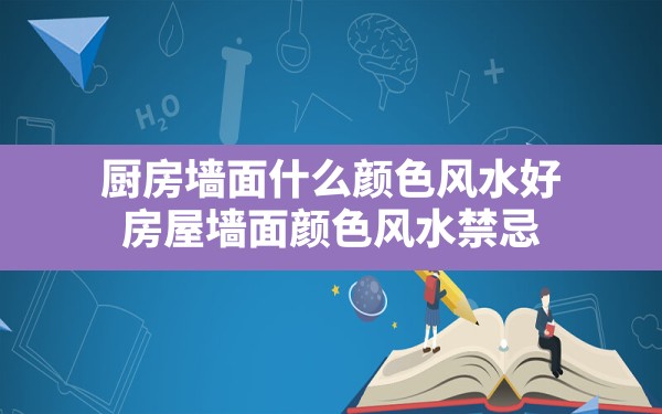 厨房墙面什么颜色风水好(房屋墙面颜色风水禁忌) - 一测网