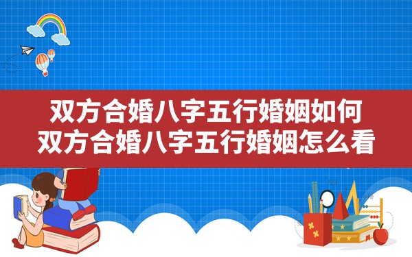 双方合婚八字五行婚姻如何(双方合婚八字五行婚姻怎么看) - 一测网