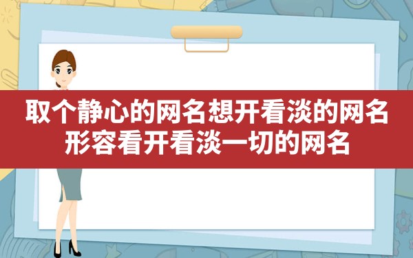 取个静心的网名,想开看淡的网名，形容看开看淡一切的网名？ - 一测网