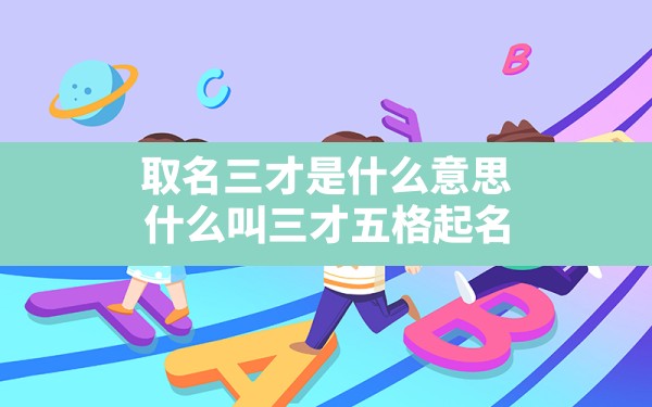 取名三才是什么意思(什么叫三才五格起名) - 一测网