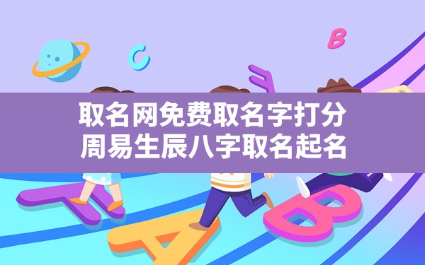 取名网免费取名字打分,周易生辰八字取名起名 - 一测网