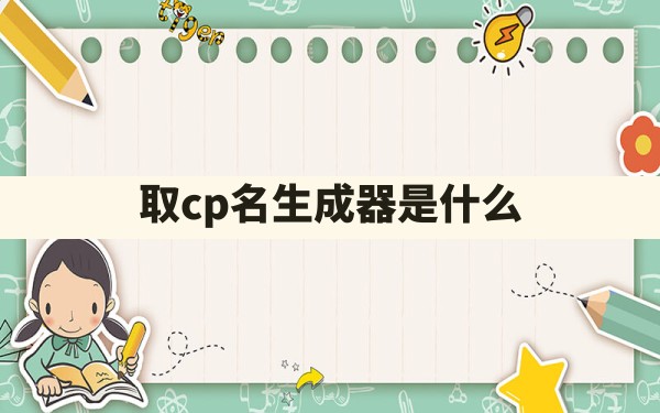 取cp名生成器是什么? - 一测网