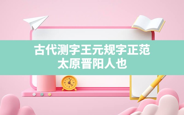 古代测字(王元规,字正范,太原晋阳人也) - 一测网