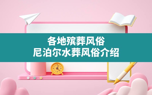 各地殡葬风俗,尼泊尔水葬风俗介绍 - 一测网