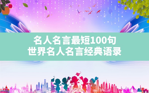 名人名言最短100句,世界名人名言经典语录 - 一测网