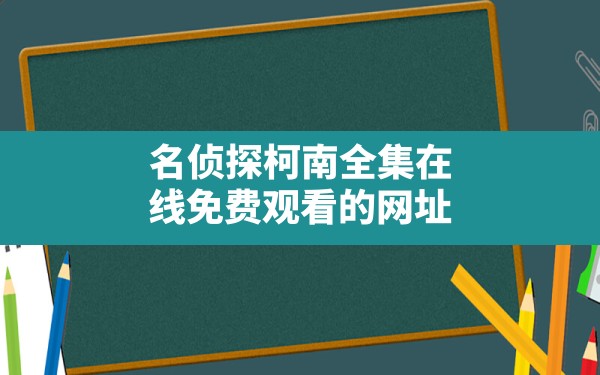 名侦探柯南全集在线免费观看的网址 - 一测网