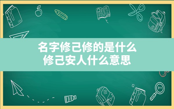 名字修己修的是什么,修己安人什么意思 - 一测网