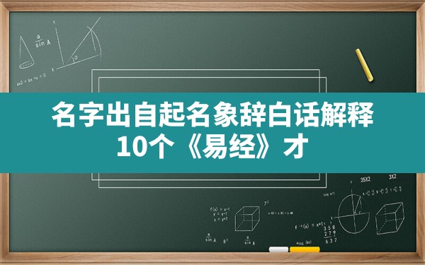 名字出自起名象辞白话解释(10个《易经》才华横溢的男宝名字) - 一测网