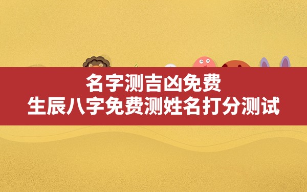 名字测吉凶免费,生辰八字免费测姓名打分测试 - 一测网