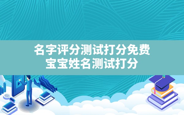 名字评分测试打分免费,宝宝姓名测试打分 - 一测网