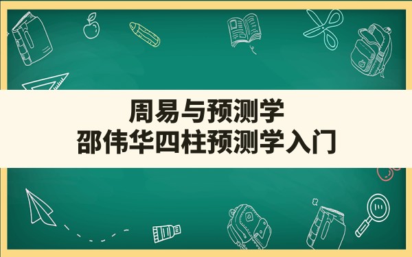 周易与预测学,邵伟华四柱预测学入门 - 一测网