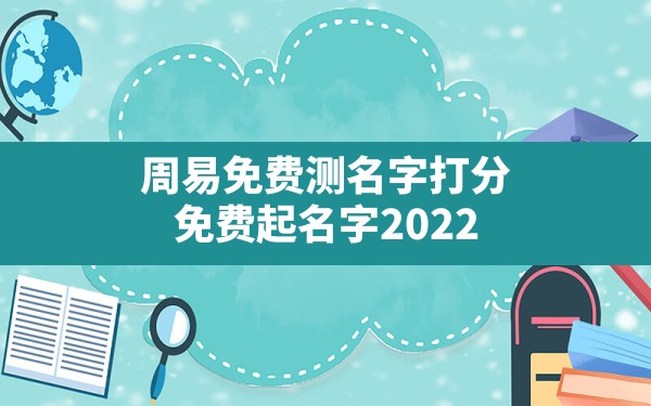 周易免费测名字打分,免费起名字2022免费八字起名打分测试 - 一测网