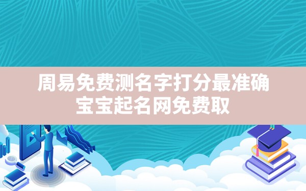 周易免费测名字打分最准确,宝宝起名网免费取名100分名字大全 - 一测网