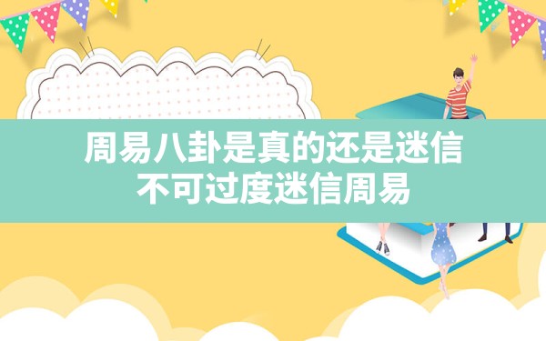 周易八卦是真的还是迷信,不可过度迷信周易 - 一测网