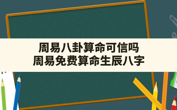 周易八卦算命可信吗,周易免费算命生辰八字 - 一测网