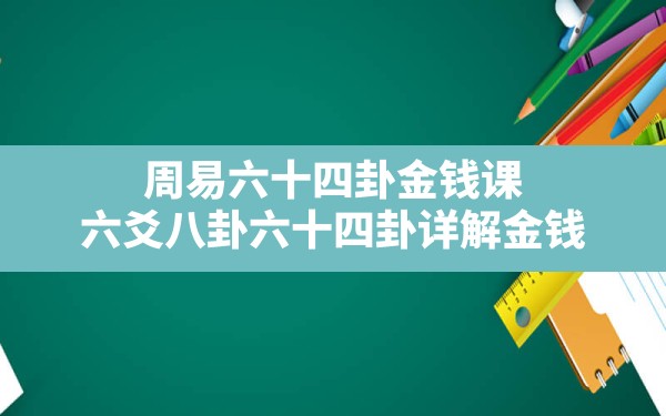 周易六十四卦金钱课,六爻八卦六十四卦详解金钱 - 一测网