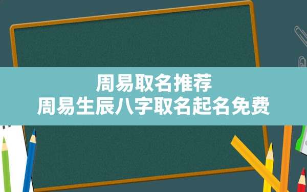 周易取名推荐,周易生辰八字取名起名免费 - 一测网