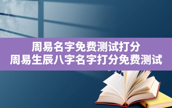 周易名字免费测试打分,周易生辰八字名字打分免费测试 - 一测网