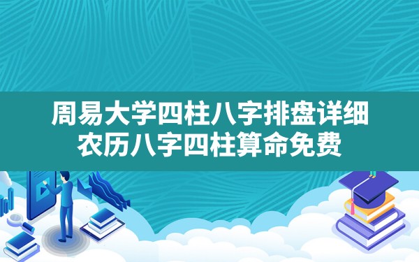 周易大学四柱八字排盘详细,农历八字四柱算命免费 - 一测网