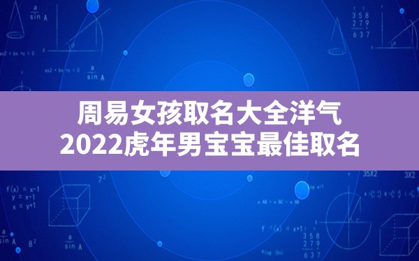 周易女孩取名大全洋气,2022虎年男宝宝最佳取名 - 一测网