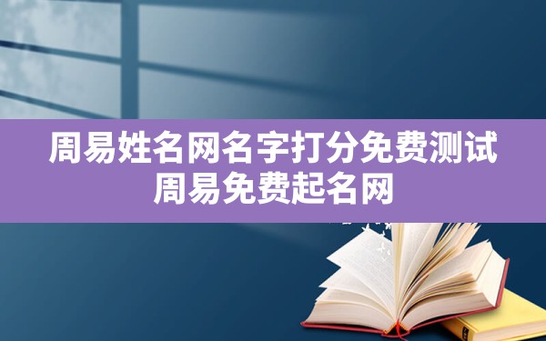 周易姓名网名字打分免费测试,周易免费起名网生辰八字免费取名 - 一测网