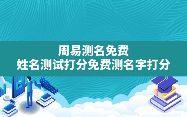 周易测名免费,姓名测试打分免费测名字打分 - 一测网