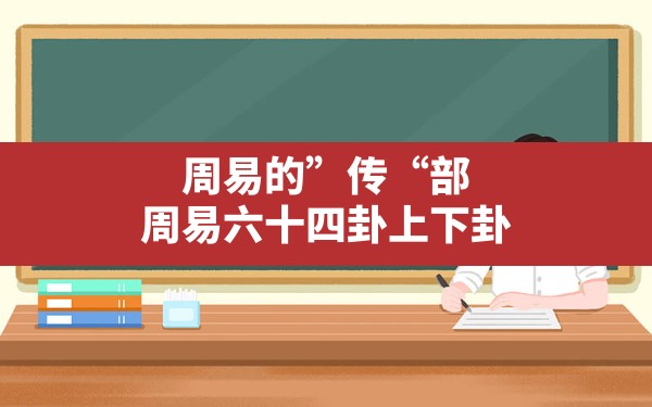 周易的”传“部,周易六十四卦上下卦 - 一测网