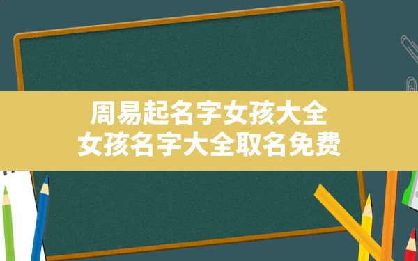 周易起名字女孩大全,女孩名字大全取名免费 - 一测网