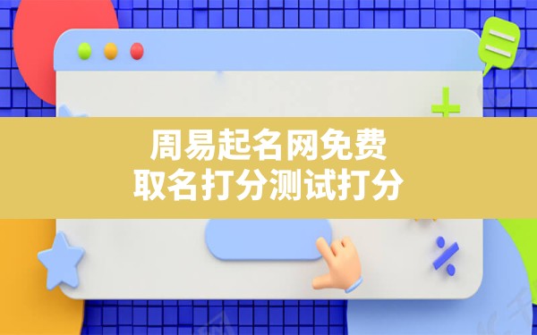 周易起名网免费取名打分测试打分,周易起名宝宝起名免费取名生辰八字 - 一测网