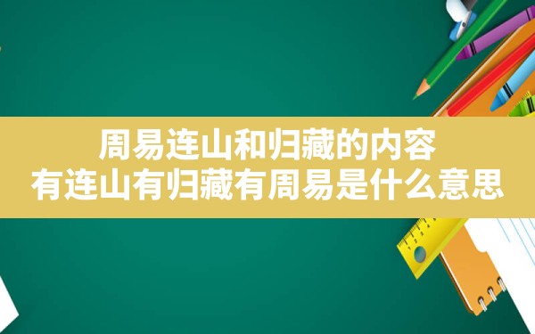 周易连山和归藏的内容(有连山有归藏有周易是什么意思) - 一测网