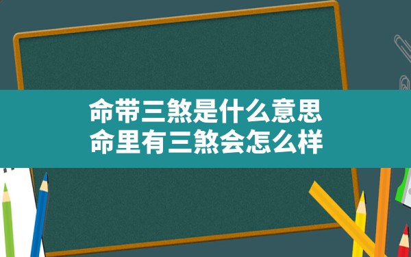 命带三煞是什么意思(命里有三煞会怎么样) - 一测网