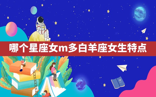 哪个星座女m多,白羊座女生特点 - 一测网