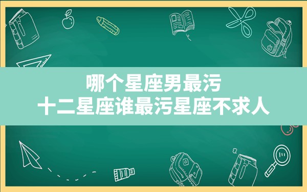 哪个星座男最污,十二星座谁最污星座不求人 - 一测网